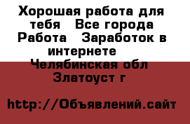 Хорошая работа для тебя - Все города Работа » Заработок в интернете   . Челябинская обл.,Златоуст г.